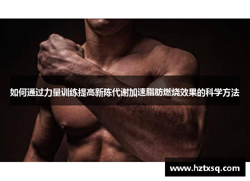 如何通过力量训练提高新陈代谢加速脂肪燃烧效果的科学方法